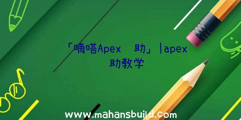 「嘀嗒Apex辅助」|apex辅助教学